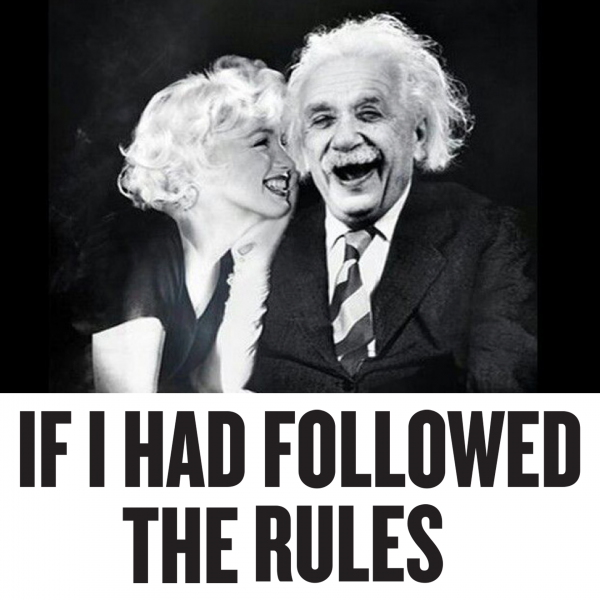 If I Had Followed The Rules, I Would Have Never Gotten Anywhere